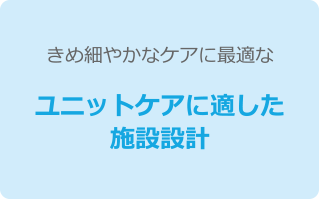 きめ細やかなケアに最適なユニットケアに適した施設設計