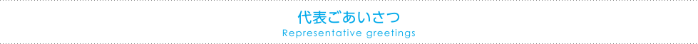 代表ごあいさつ Representative greetings