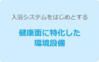 入浴システムをはじめとする健康面に特化した環境設備