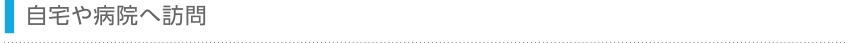 自宅や病院へ訪問