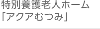 特別養護老人ホーム「アクアむつみ」